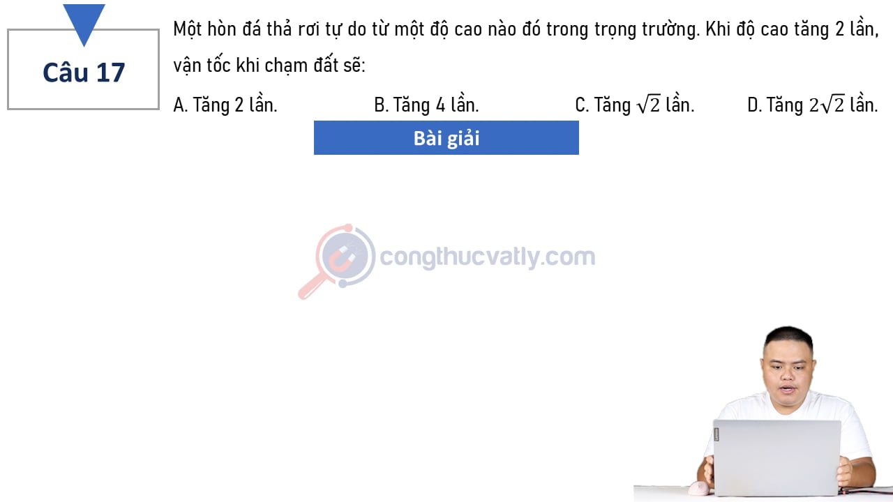 Một hòn đá thả rơi tự do từ một độ cao nào đó trong trọng trường. Khi độ cao tăng 2 lần, vận tốc chạm đất sẽ?