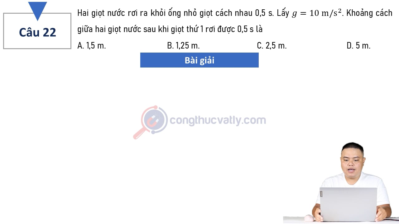 Hai giọt nước rơi ra khỏi ống nhỏ giọt cách nhau 0,5 s. Khoảng cách giữa hai giọt nước sau khi giọt thứ nhất rơi được 0,5s là?