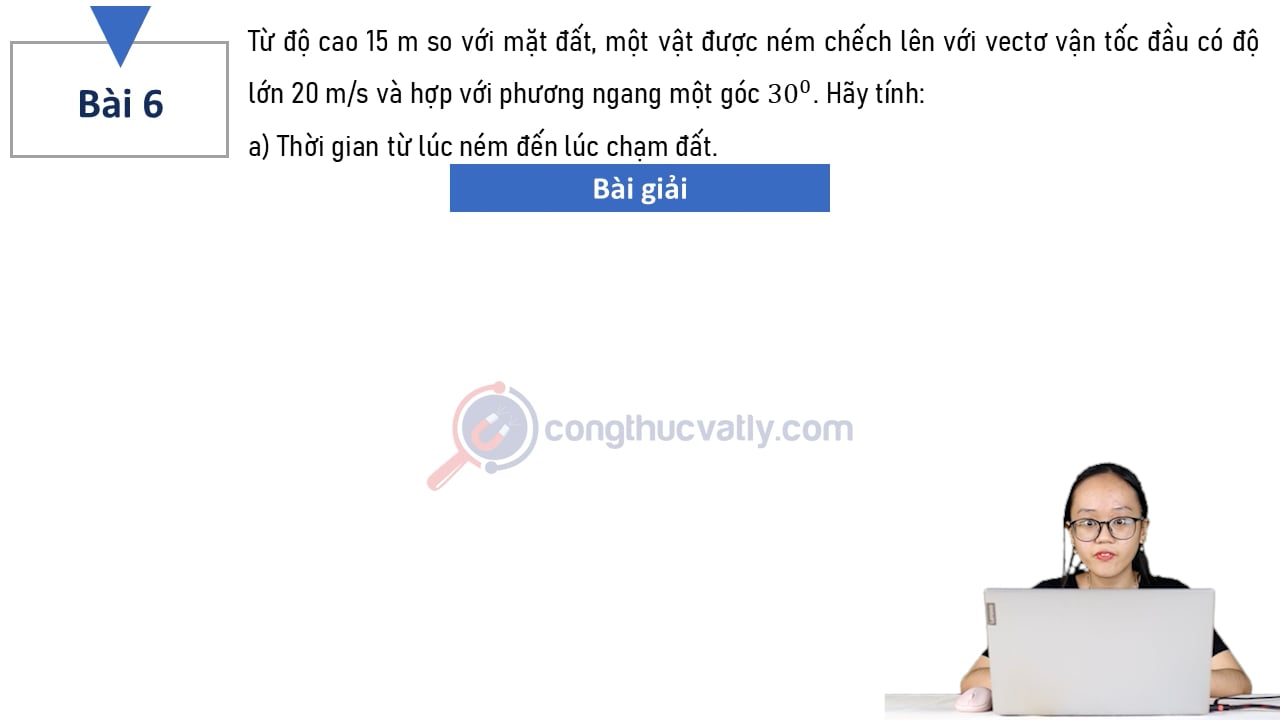 Từ độ cao 15 m so với mặt đất, một vật được ném chếch lên với vectơ vận tốc đầu có độ lớn 20 m/s và hợp với phương ngang một góc 30 độ.
