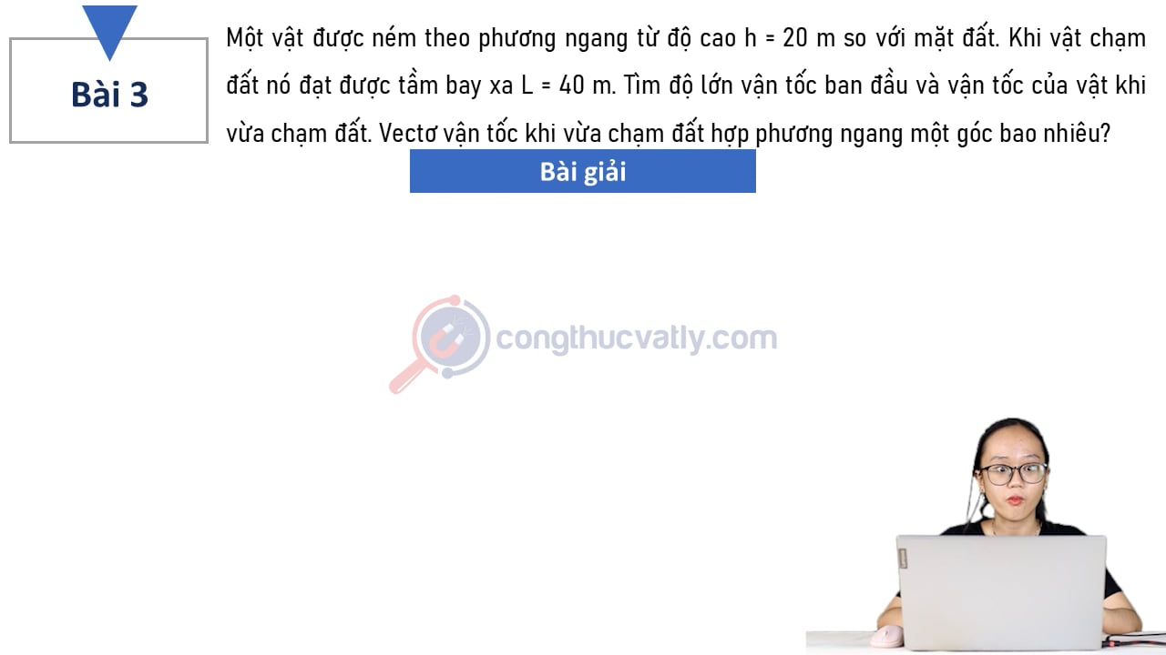 Một vật được ném theo phương ngang từ độ cao h = 20 m so với mặt đất. Khi vật chạm đất nó đạt được tầm bay xa L = 40 m.