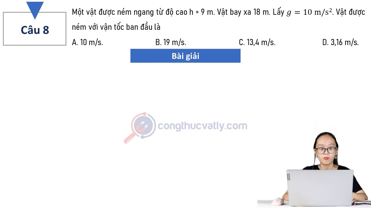 Một vật được ném ngang từ độ cao h = 9 m. Vật bay xa 18 m. Vật được ném với vận tốc ban đầu là?