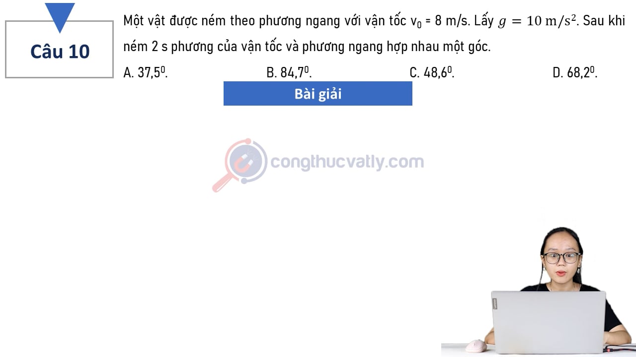 Một vật được ném theo phương ngang với vận tốc v0 = 8 m/s. Sau khi ném 2 s phương của vận tốc và phương ngang hợp với nhau một góc