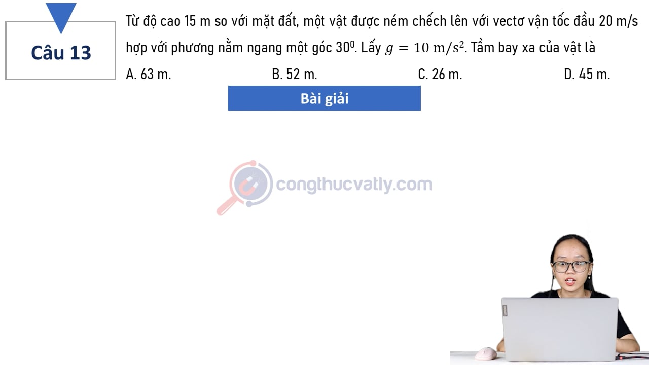Từ độ cao 15 m so với mặt đất, một vật được ném chếch lên với vectơ vận tốc đầu 20 m/s hợp với phương nằm ngang một góc 30 độ.