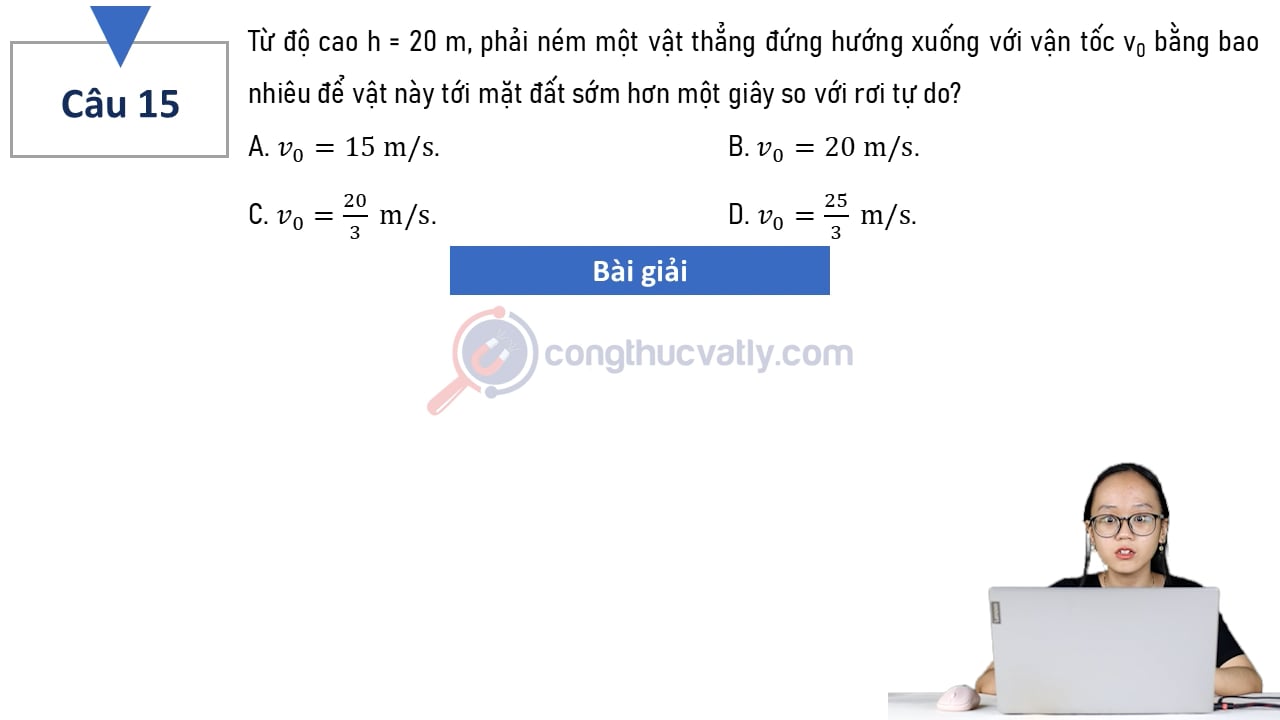 Từ độ cao h = 20 m, phải ném một vật thẳng đứng hướng xuống với vận tốc v0 bằng bao nhiêu để vật này tới mặt đất sớm hơn một giây so với rơi tự do?