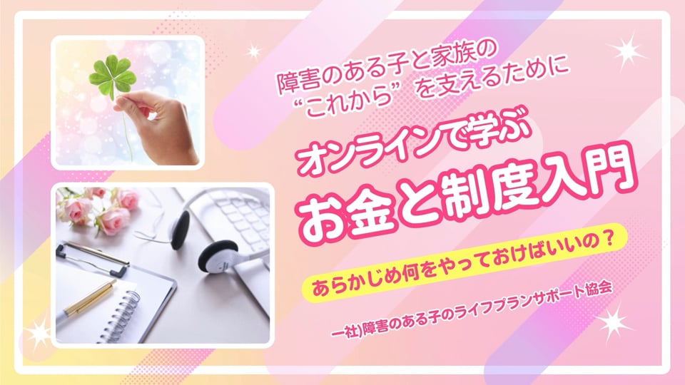 【サポート事例動画①】シリーズ講座「障害のある子と家族のための”お金と制度”入門編」。一部を動画でご視聴いただけます。今回は発達障害のある子2人を持つシングルマザーのご相談内容と実際のサポートをご紹介します。