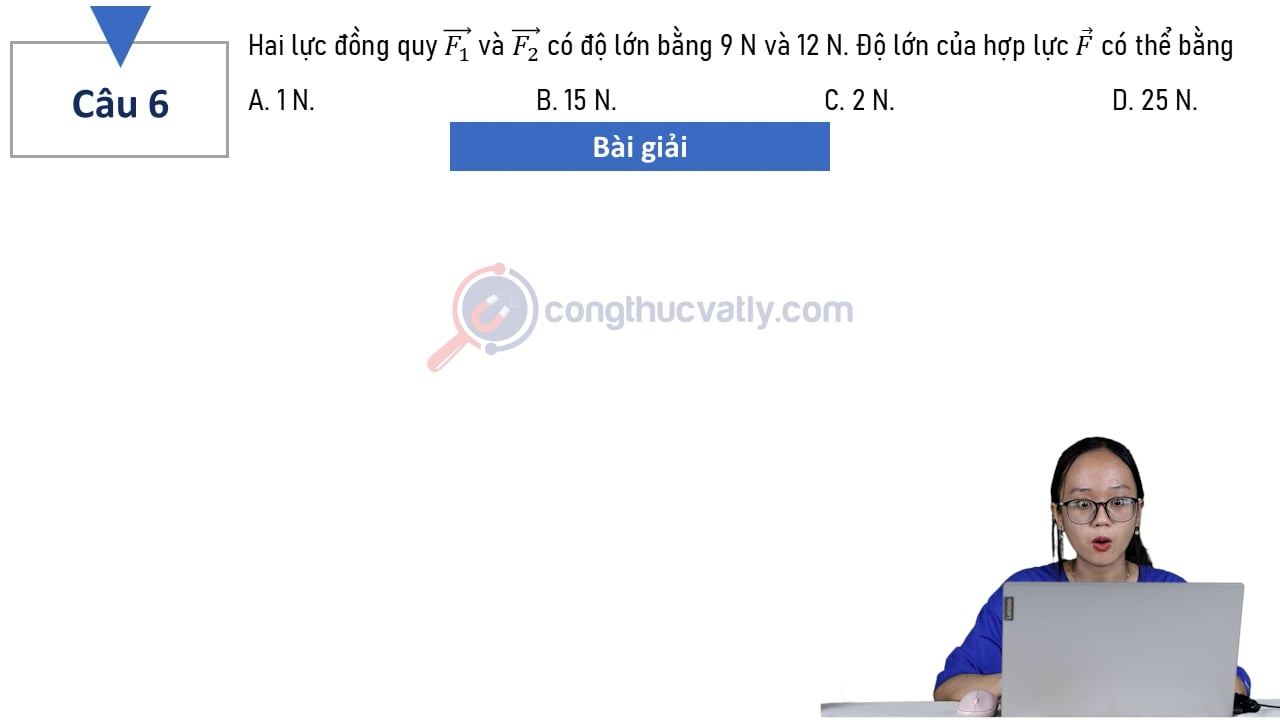 Hai lực đồng quy vectơ F1 và vectơ F2 có độ lớn bằng 9 N và 12 N. Độ lớn của hợp lực F có thể bằng?