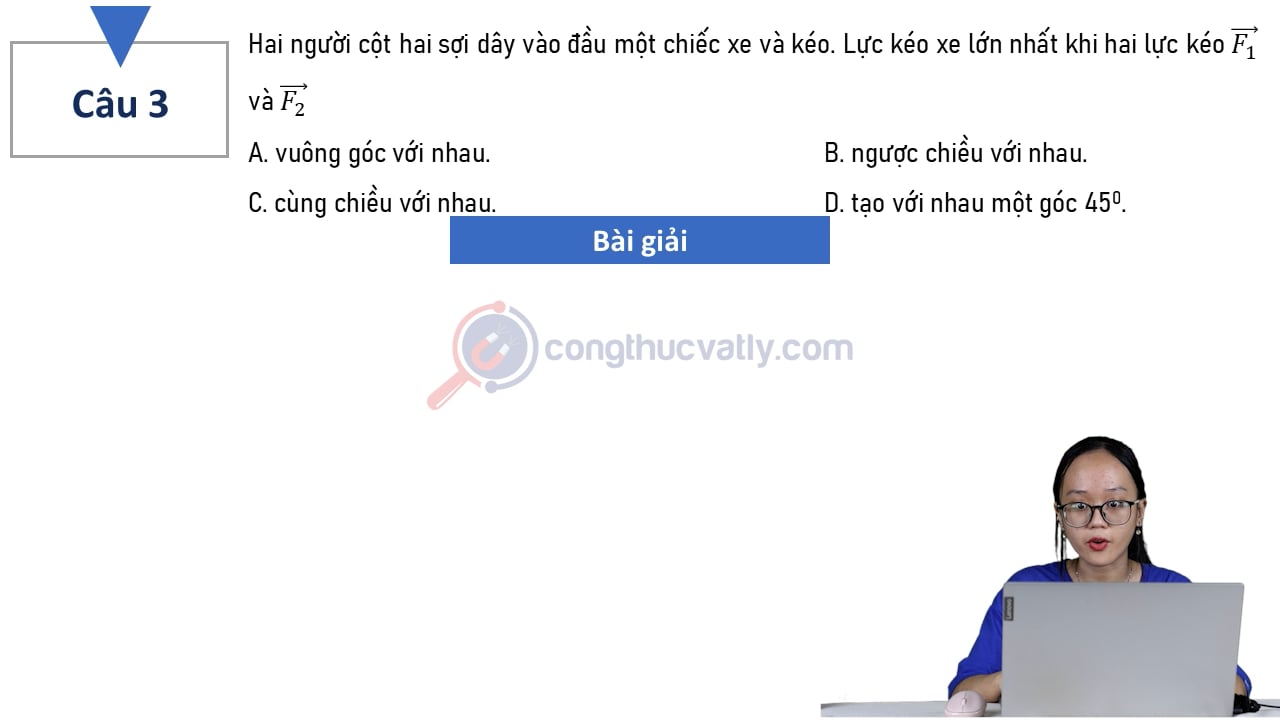 Hai người cột hai sợi dây vào đầu một chiếc xe và kéo. Lực kéo xe lớn nhất khi nào?