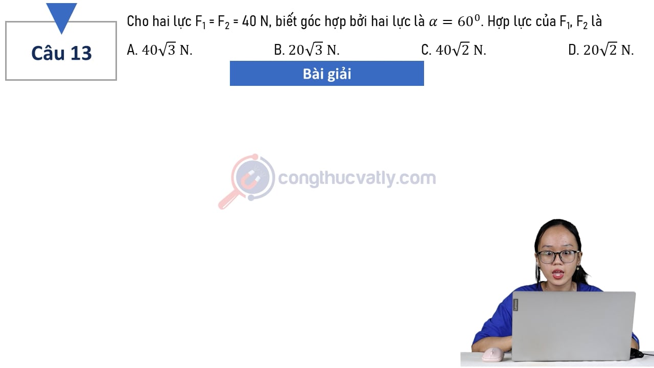 Cho hai lực F1 = F2 = 40 N, biết góc hợp bởi hai lực là alpha bằng 60 độ. Hợp lực của F1 và F2 là?