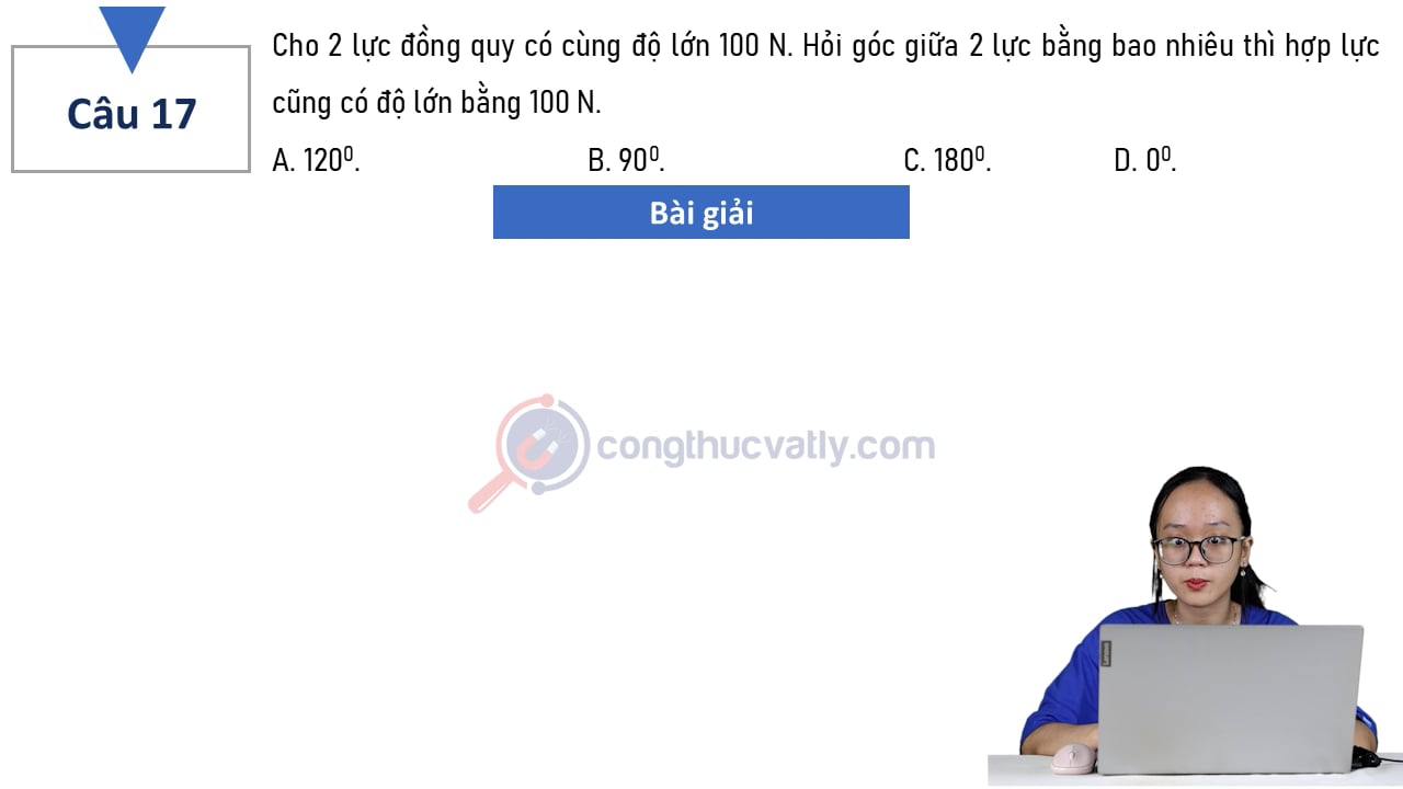 Cho 2 lực đồng quy có cùng độ lớn 100 N. Hỏi góc giữa 2 lực bằng bao nhiêu thì hợp lực cũng có độ lớn bằng 100N?