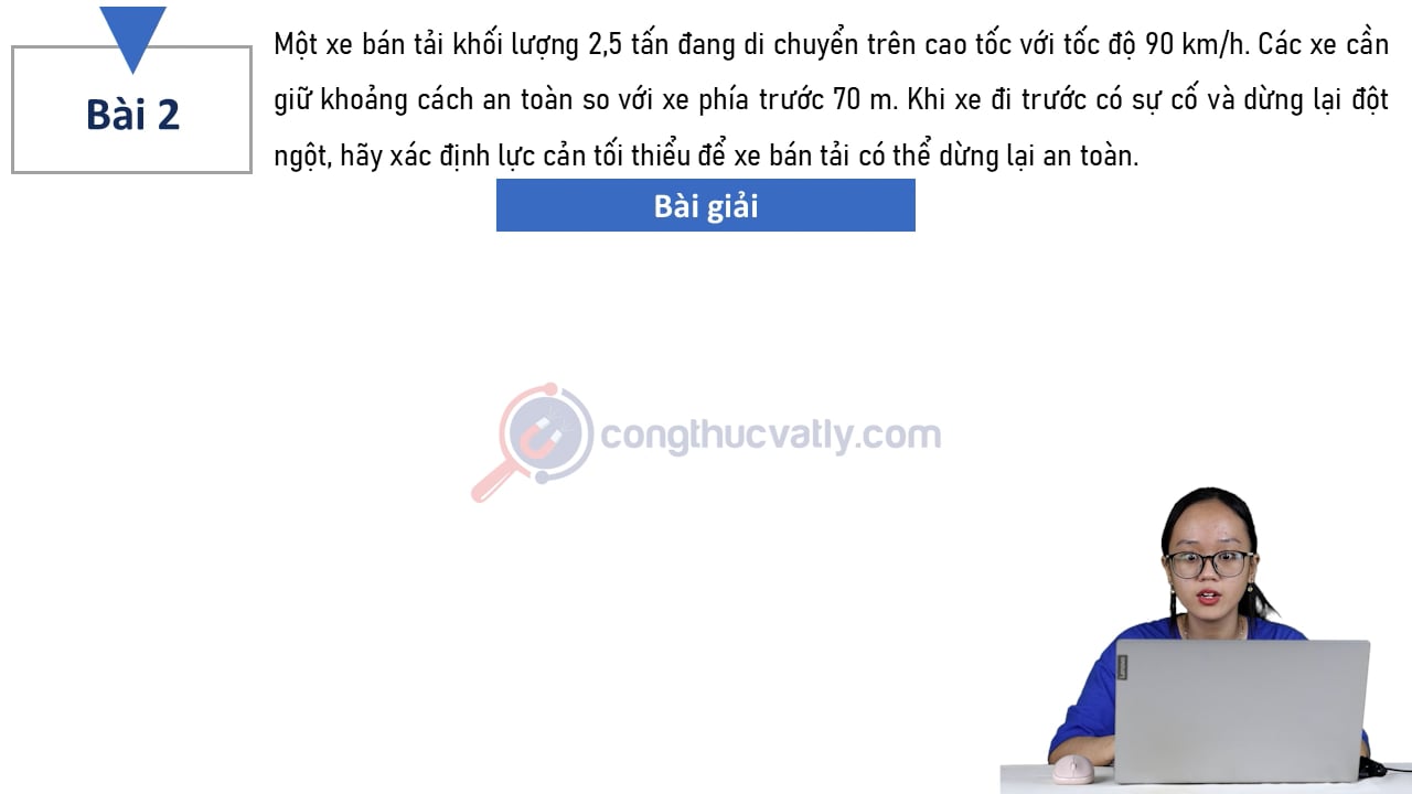 Một xe bán tải khối lượng 2,5 tấn đang di chuyển trên cao tốc với tốc độ 90 km/h. Hãy xác định lực cản tối thiểu để xe bán tải có thể dừng lại an toàn?