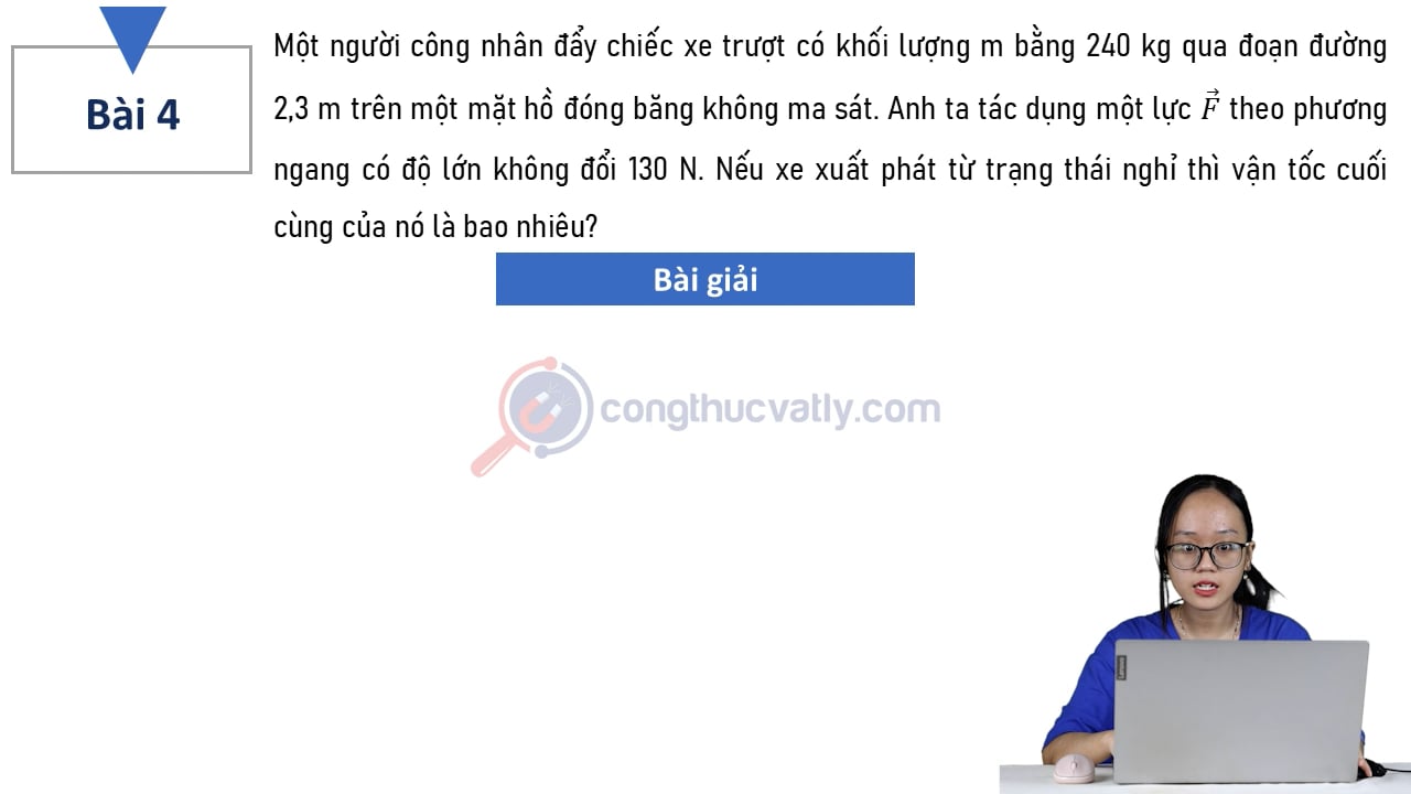 Một người công nhân đẩy chiếc xe trượt có khối lượng m bằng 240 kg qua đoạn đường 2,3 m trên một mặt hồ đóng băng không ma sát. Nếu xe xuất phát từ trạng thái nghỉ thỉ vận tốc cuối cùng của nó là bao nhiêu?