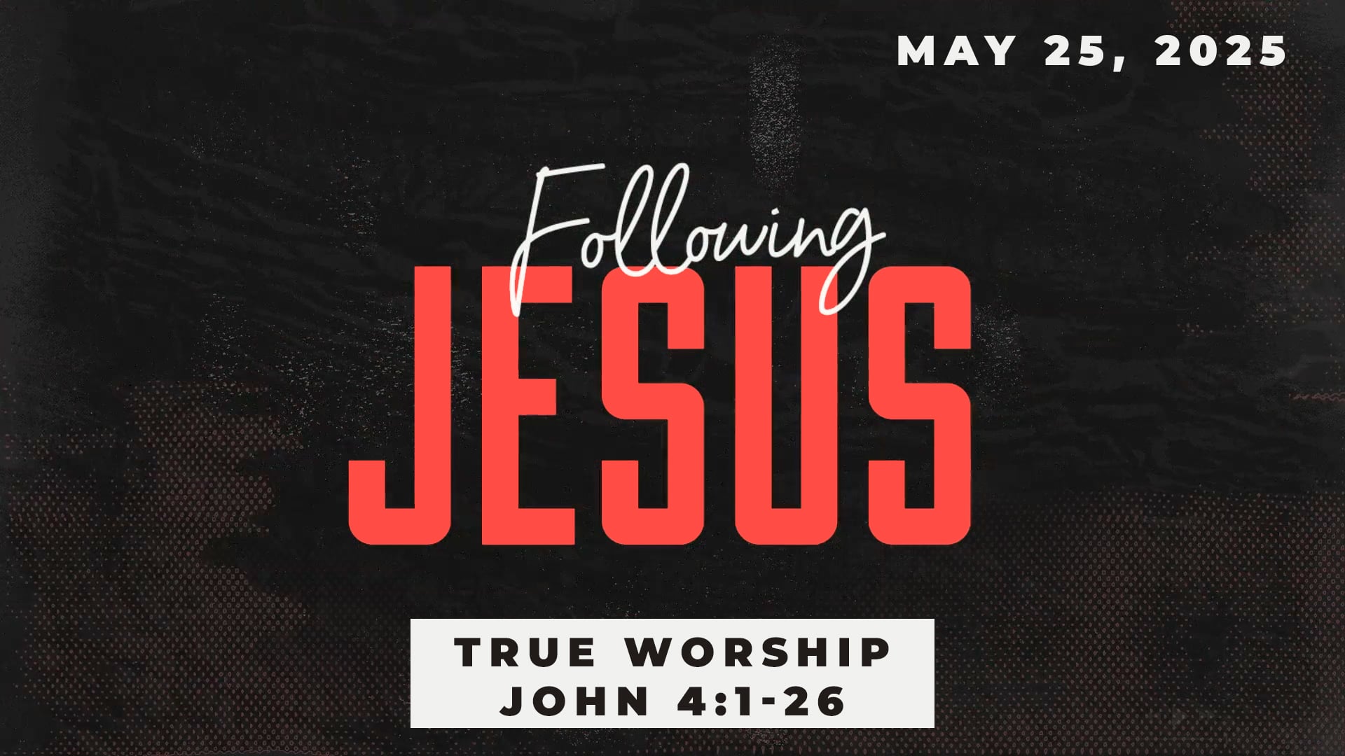 May 25, 2025 - Following Jesus: True Worship - John 4:1-26