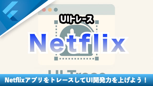 【Netflix】 UIをトレースしよう！