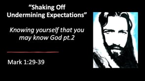 "Shaking Off Undermining Expectations" Knowingyourself that you may know God pt 2 Mark 1: 29-39