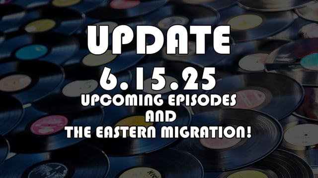 Update 6.15.25 (Upcoming Episodes & The Eastern Migration)