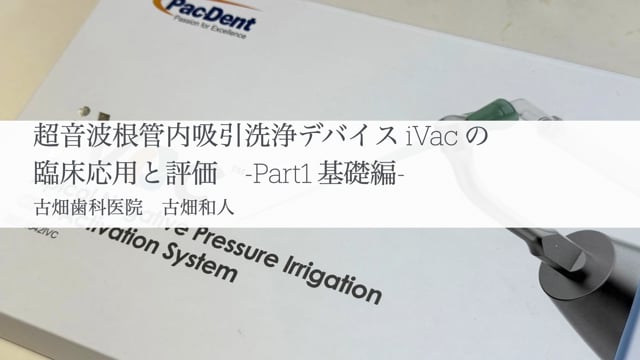 超音波根管内吸引洗浄デバイスiVacの臨床応用と評価 -Part1 基礎編-｜古畑 和人先生(Topics)