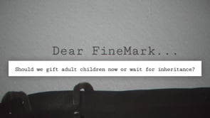 Dear FineMark: Should we gift adult children now or wait for inheritance?