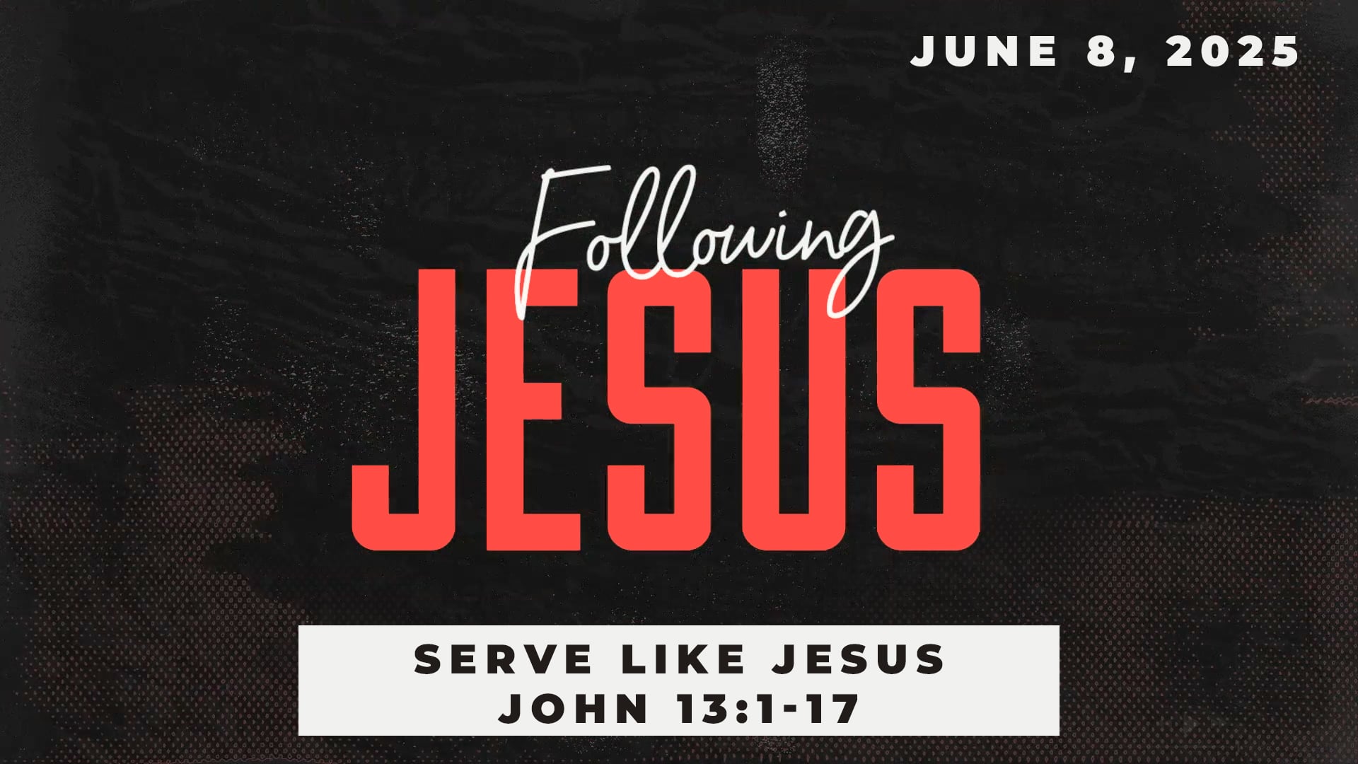 June 8, 2025 - Following Jesus: Serve Like Jesus - John 13:1-17