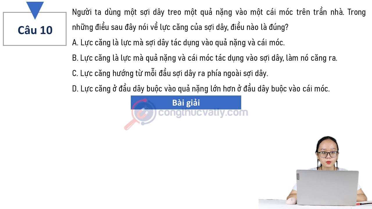 Người ta dùng một sợi dây treo một quả nặng vào một cái móc trên trần nhà. Trong những điều sau đây nói về lực căng của sợi dây, điều nào là đúng?