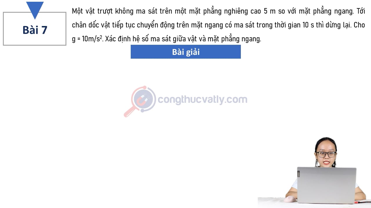 Một vật trượt không ma sát trên một mặt phẳng nghiêng cao 5 m so với mặt phẳng ngang. Tới chân dốc vật tiếp tục chuyển động trên mặt ngang có ma sát trong thời gian 10s thì dừng lại.