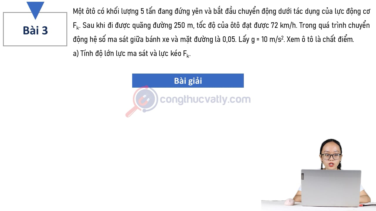 Một ôtô có khối lượng 5 tấn đang đứng yên và bắt đầu chuyển động dưới tác dụng của lực động cơ Fk. Sau khi được quãng đường 250m, tốc độ xe đạt được 72 km/h.