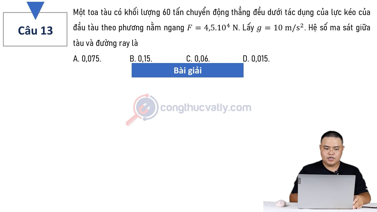 Một toa tàu có khối lượng 60 tấn chuyển động thẳng đều dưới tác dụng của lực kéo của đầu tàu theo phương nằm ngang F = 4,5.10^4 N.