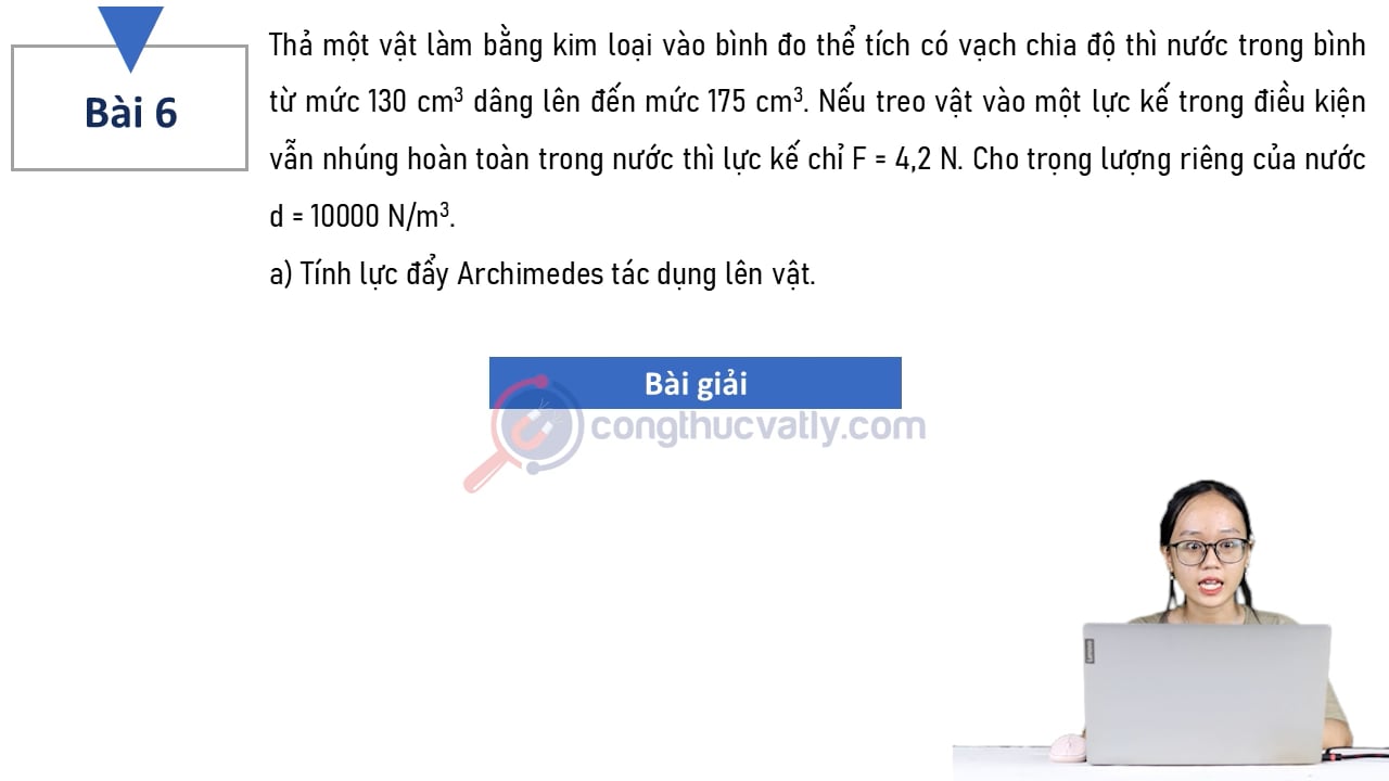 Thả một vật làm bằng kim loại vào bình đo thể tích có vạch chia độ thì nước trong bình từ mức 130 cm^3 dâng lên đến mức 175 cm^3.