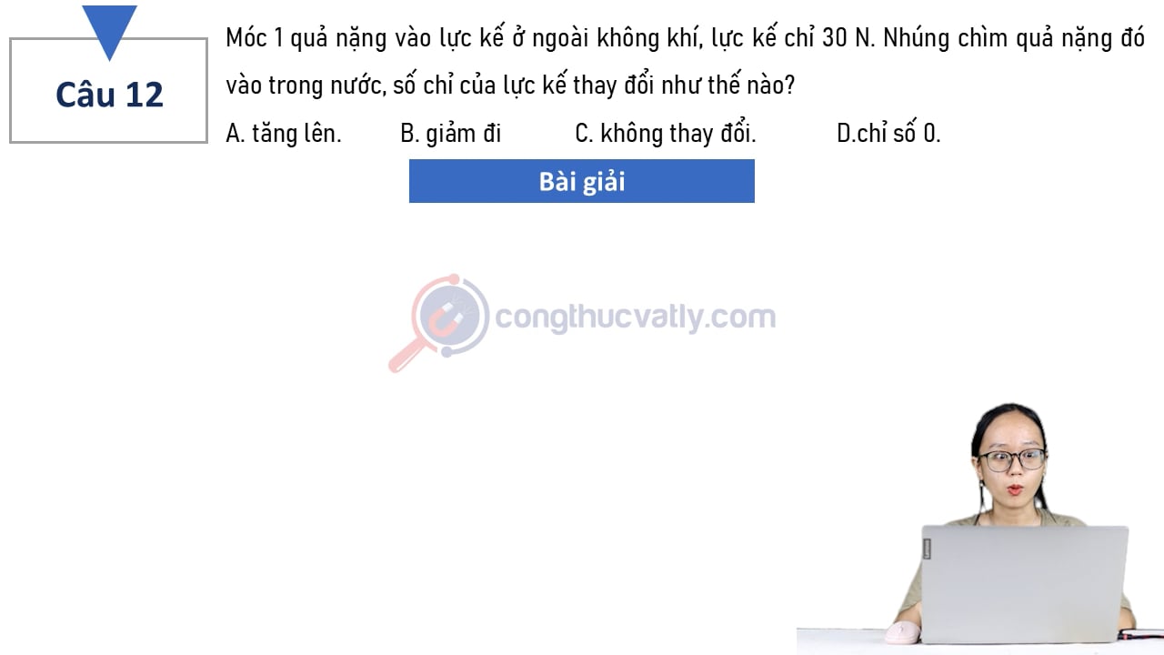 Móc 1 quả nặng vào lực kế ở ngoài không khí, lực kế chỉ 30 N. Nhúng chìm quả nặng đó vào trong nước, số chỉ của lực kế thay đổi như thế nào?