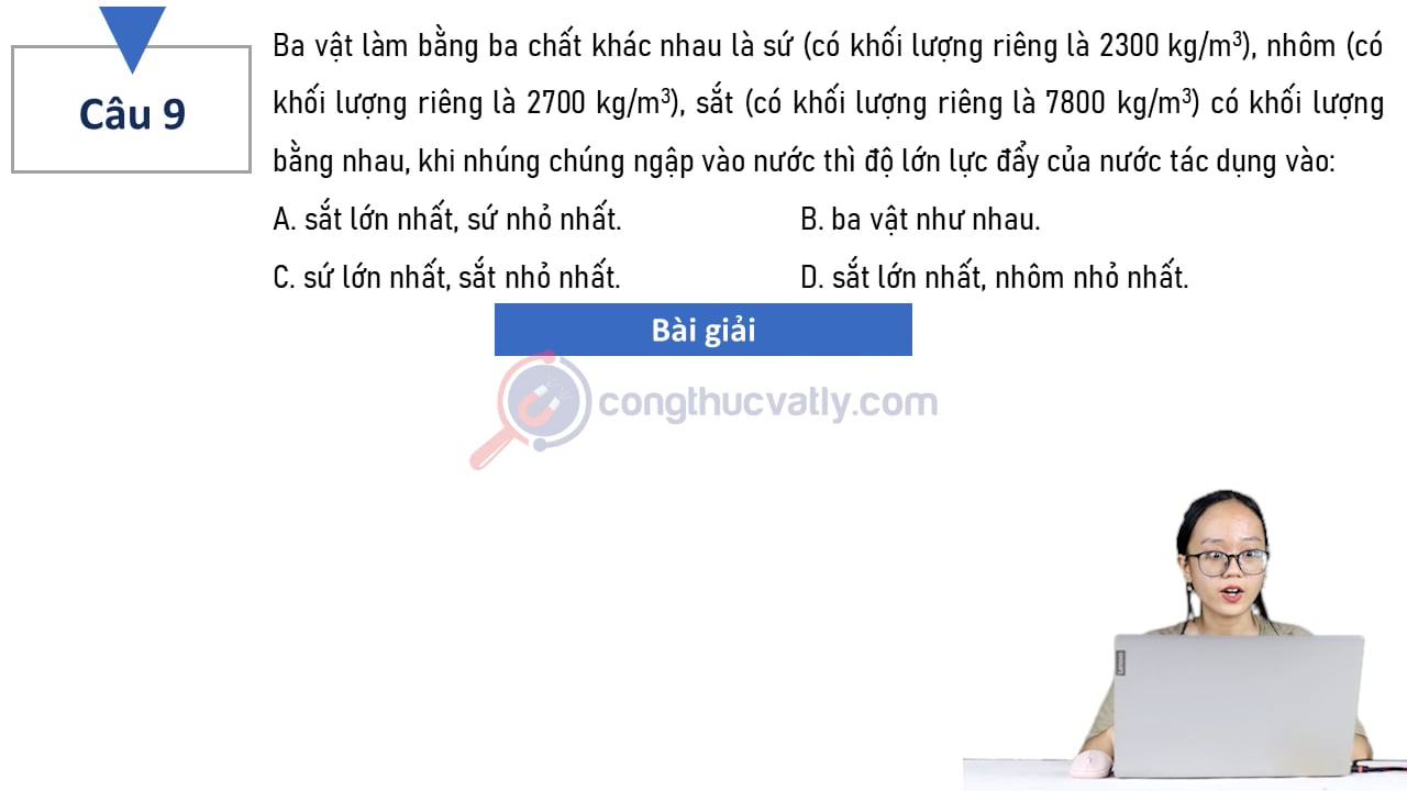 Ba vật làm bằng ba chất khác nhau là sứ (có khối lượng riêng là 2300 kg/m^3), nhôm (có khối lượng riêng là 2700 kg/cm^3), sắt (có khối lượng riêng là 7800 kg/cm^3) có khối lượng bằng nhau