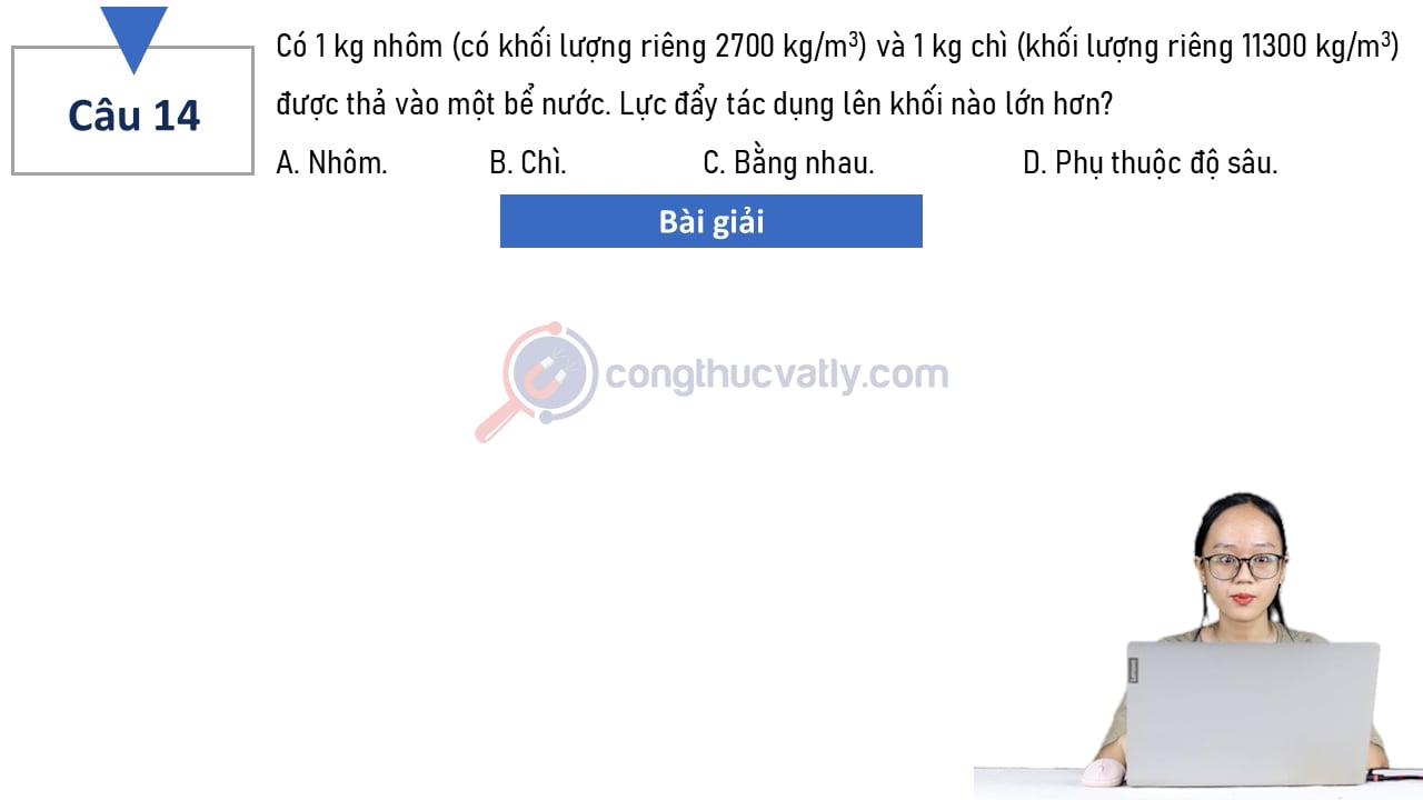 Có 1 kg nhôm (có khối lượng riêng 2700 kg/m^3) và 1 kg chì (khối lượng riêng 11300 kg/m^3) được thả vào một bể nước.