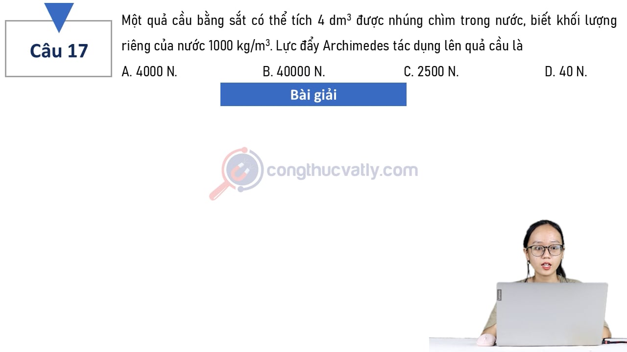 Một quả cầu bằng sắt có thể tích 4 dm^3 được nhúng chìm trong nước, biết khối lượng riêng của nước 1000 kg/m^3.