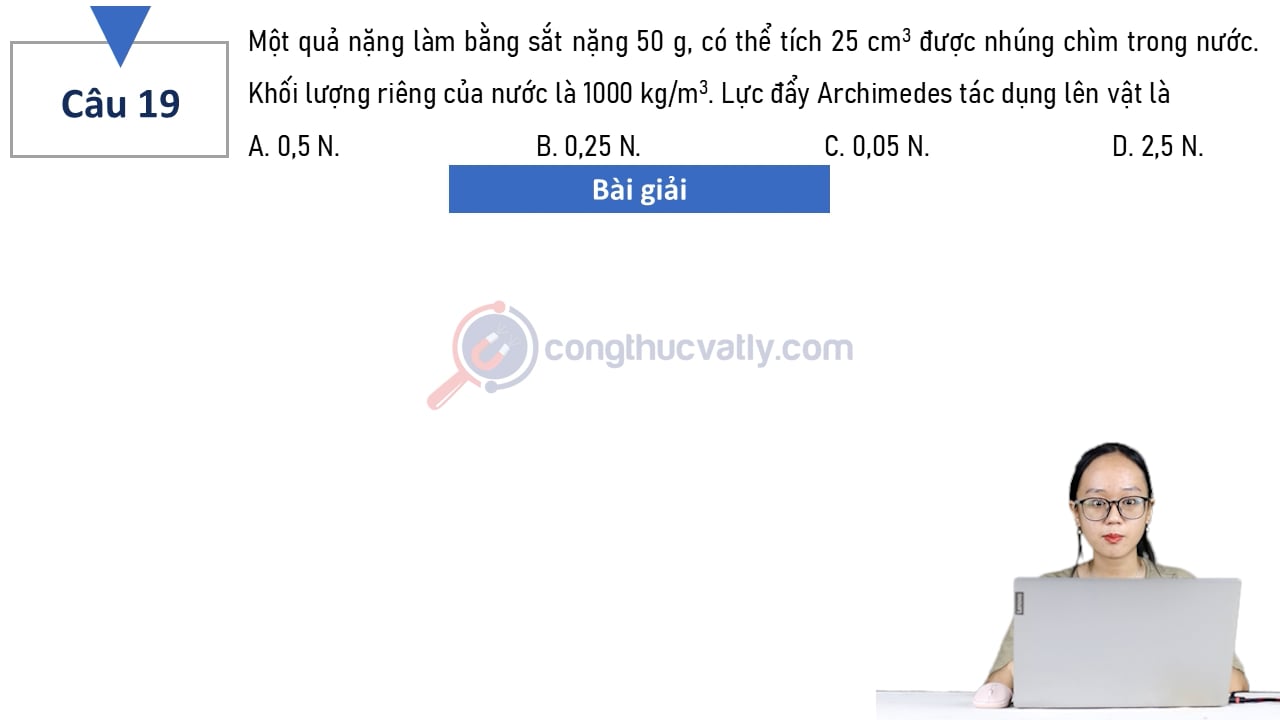 Một quả năng làm bằng sắt nặng 50 g, có thể tích 25 cm^3 được nhúng chìm trong nước.