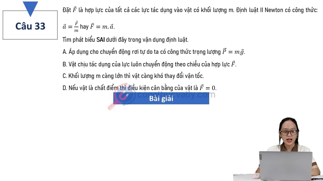 Đặt vectơ F là hợp lực của tất cả các lực tác dụng vào vật có khối lượng m. Định luật II Newton có công thức: vectơ a = vectơ F/m hay vectơ F = m.vectơ a. Tìm phát biểu sai.