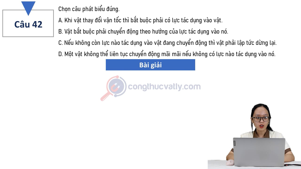 Chọn câu phát biểu đúng. Khi vật thay đổi vận tốc thì bắt buộc phải có lực tác dụng vào vật.