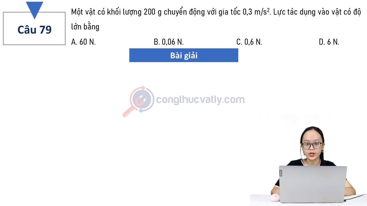 Một vật có khối lượng 200 g chuyển động với gia tốc 0,3 m/s^2. Lực tác dụng vào vật đó có độ lớn bằng?