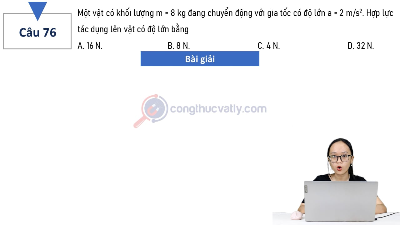 Một vật có khối lượng m = 8 kg đang chuyển động với gia tốc có độ lớn a = 2 m/s^2.