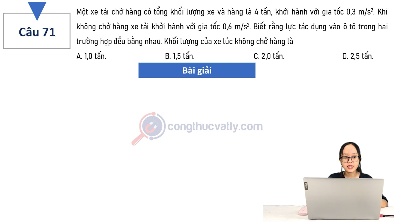 Một xe chở hàng có tổng khối lượng xe và hàng là 4 tấn, khởi hành với gia tốc 0,3 m/s^2. Khi không chở hàng xe khởi hành với gia tốc 0,6 m/s^2.