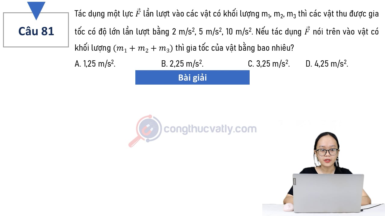 Tác dụng một lực vectơ F lần lượt vào các vật có khối lượng m1, m2, m3 thì các vật thu được gia tốc có độ lớn lần lượt bằng 2 m/s^2, 5 m/s^2 10 m/s^2.