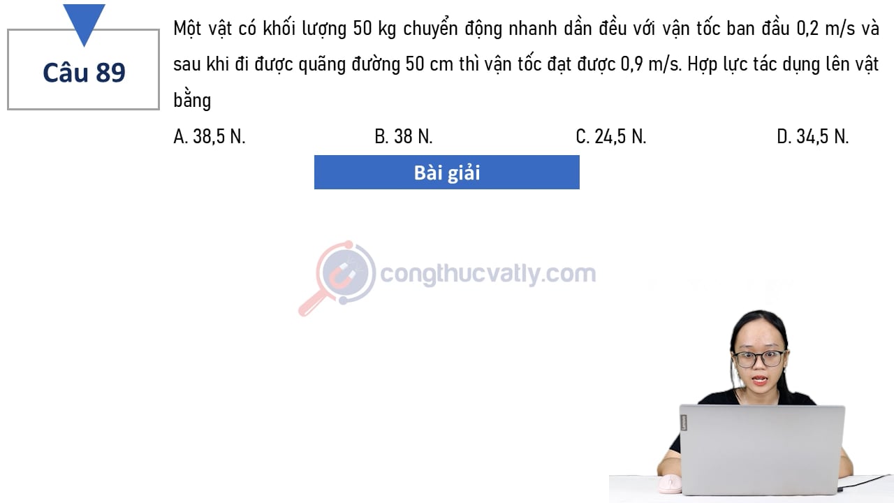 Một vật có khối lượng 50 kg chuyển động nhanh dần đều với vận tốc ban đầu 0,2 m/s và sau khi đi được quãng đường 50 cm thì vận tốc đạt được 0,9 m/s.