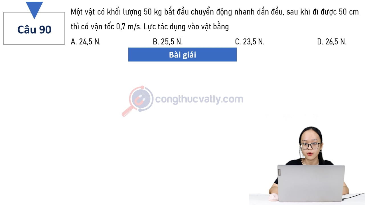 Một vật có khối lượng 50 kg bắt đầu chuyển động nhanh dần đều, sau khi đi được 50 cm thì có vận tốc 0,7 m/s.