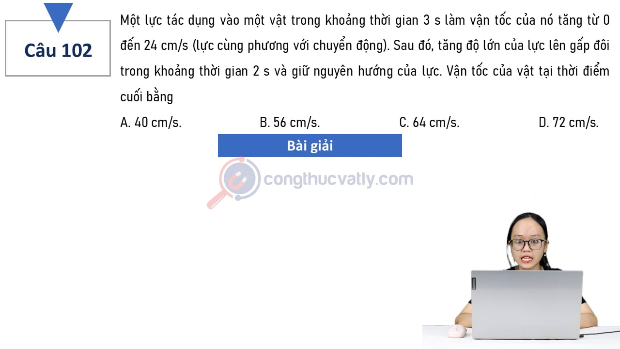 Một lực tác dụng vào một vật trong khoảng thời gian 3s làm vận tốc của nó tăng từ 0 đến 24 cm/s (lực cùng phương với chuyển động).
