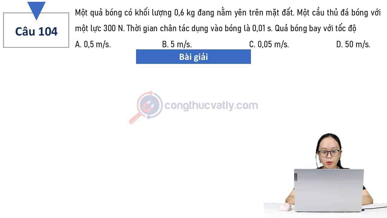 Một quả bóng có khối lượng 0,6 kg đang nằm yên trên mặt đất. Một cầu thủ đá bóng với một lực 300N.