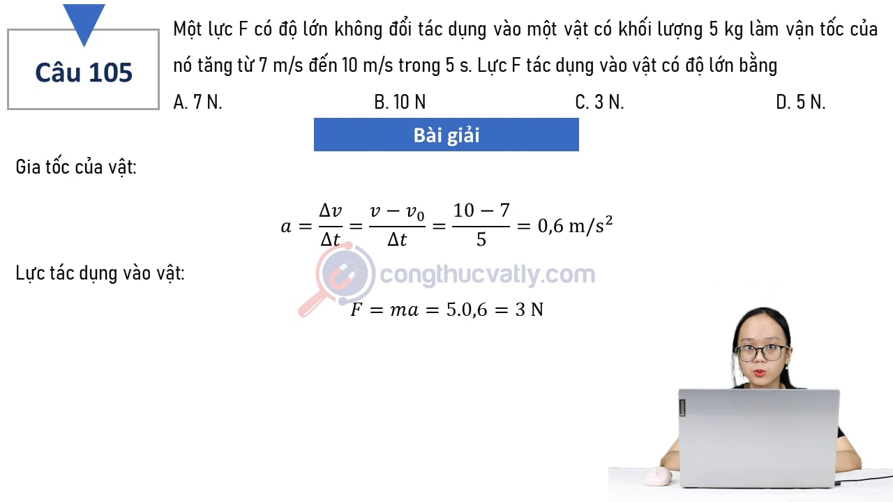 Một lực F có độ lớn không đổi tác dụng vào một vật có khối lượng 5 kg làm vận tốc của nó tăng từ 7 m/s đến 10 m/s trog 5 s.