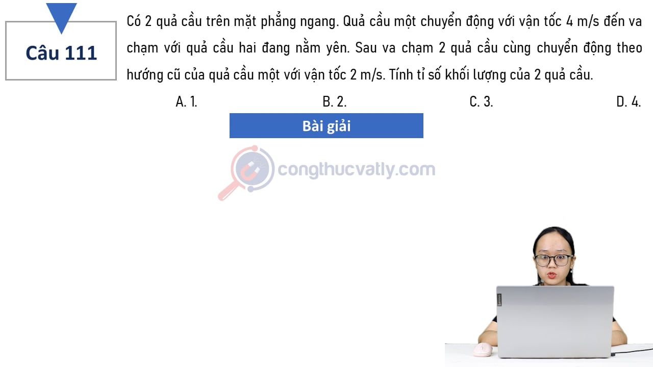 Có 2 quả cầu trên mặt phẳng ngang. Quả cầu một chuyển động với vận tốc 4 m/s đến va chạm với quả cầu hai đang nằm yên.