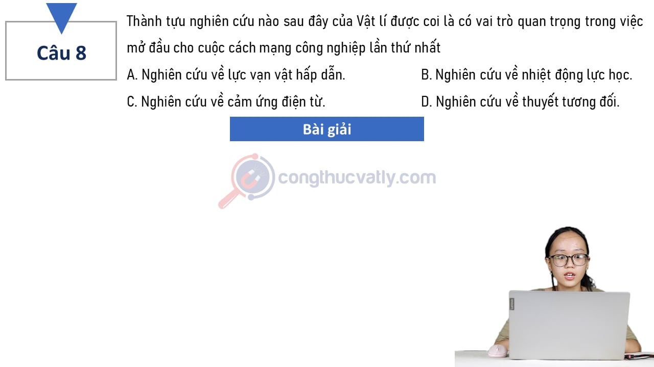 Thành tựu nghiên cứu nào sau đây của Vật lí được coi là có vai trò quan trọng trong việc mở đầu cho cuộc cách mạng công nghiệp lần thứ nhất