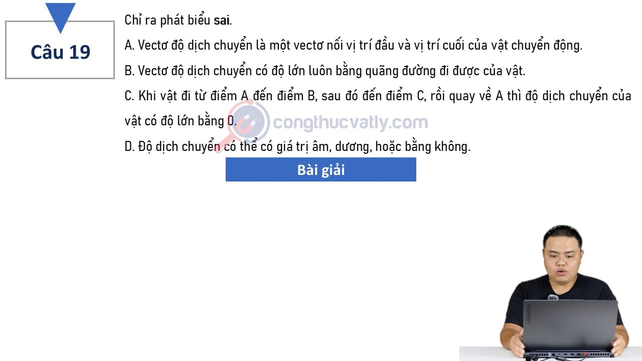 Chỉ ra phát biểu sai. Vectơ độ dịch chuyển là một vectơ nối vị trí đầu và vị trí cuối của vật chuyển động.