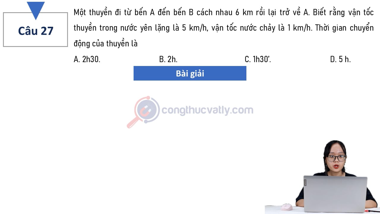 Một thuyền đi từ bến A đến B cách nhau 6 km rồi lại trở về A. Biết rằng vận tốc thuyền trong nước yên lặng là 5 km/h, vận tốc nước chảy là 1 km/h