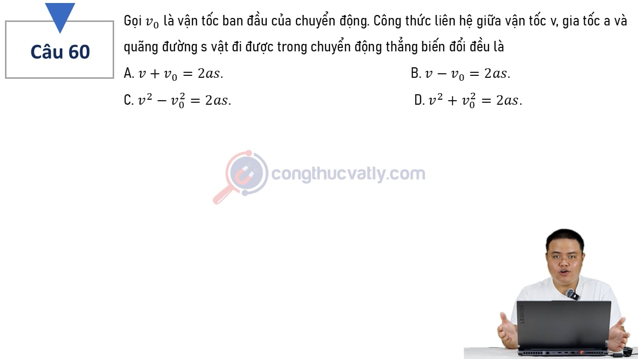 Gọi v0 là vận tốc ban đầu của chuyển động. Công thức liên hệ giữa vận tốc v, gia tốc a và quãng đường s vật đi được trong chuyển động thẳng biến đổi đều là