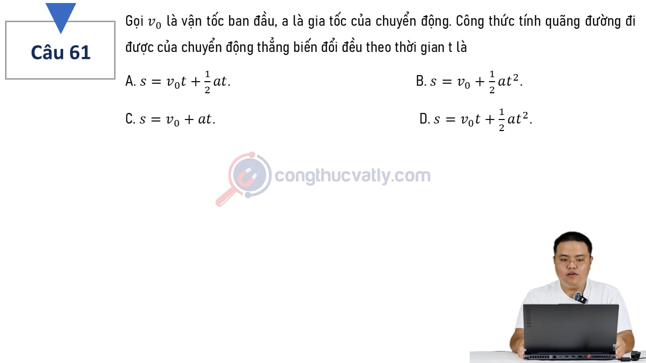 Gọi v0 là vận tốc ban đầu, a là gia tốc của chuyển động. Công thức tính quãng đường đi được của chuyển động thẳng biến đổi đều theo thời gian t là?