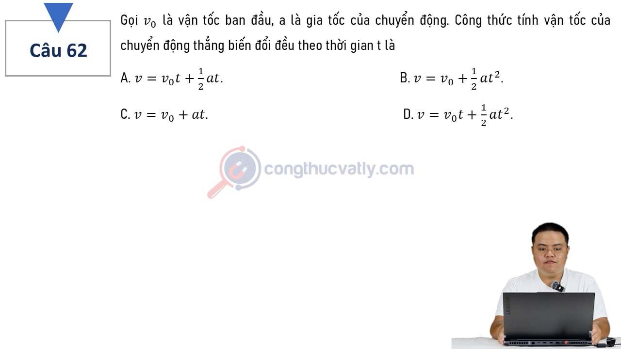 Gọi v0 là vận tốc ban đầu, a là gia tốc của chuyển động. Công thức tính vận tốc của chuyển động thẳng biến đổi đều theo thời gian t là?